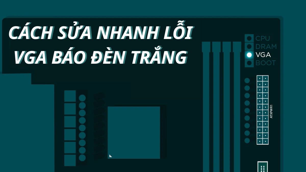 Cách sửa nhanh lỗi VGA báo đèn trắng (VGA Light White) hiệu quả